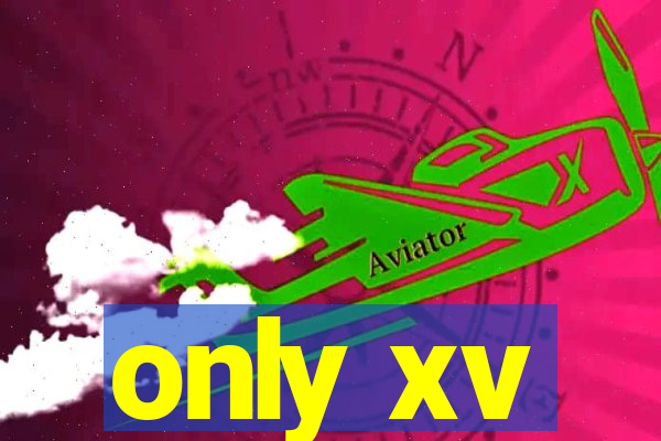 only xv